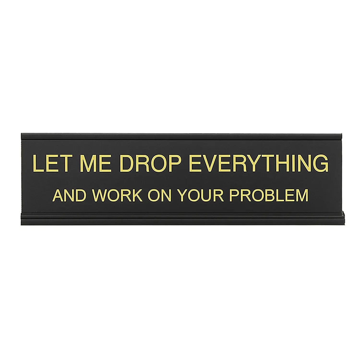 Let Me Drop Everything and Work On Your Problem -funny office decor sign